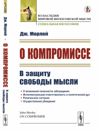 О компромиссе: В защиту свободы мысли, против господствующего в викторианской Англии духа компромисса. Пер. с англ.. Морлей Дж.