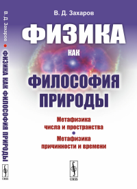 Физика как философия природы: Метафизика числа и пространства. Метафизика причинности и времени. Захаров В.Д. Изд.стереотип.