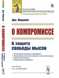 О компромиссе: В защиту свободы мысли, против господствующего в викторианской Англии духа компромисса. Пер. с англ.. Морлей Дж. Изд.стереотип.