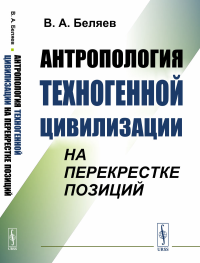 Антропология техногенной цивилизации на перекрестке позиций. Беляев В.А. Изд.стереотип.