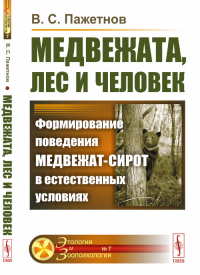 Медвежата, лес и человек: Формирование поведения медвежат-сирот в естественных условиях. Пажетнов В.С.