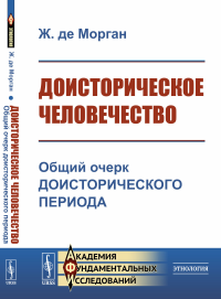 Доисторическое человечество: Общий очерк доисторического периода. Пер. с фр.. де Морган Ж.