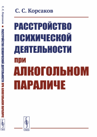 Расстройство психической деятельности при алкогольном параличе. Корсаков С.С. Изд.стереотип.