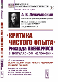 "Критика чистого опыта" Рихарда Авенариуса в популярном изложении: С дополнением: Новая теория позитивного идеализма (Holzapfel. Panideal). Критическое изложение А. Луначарским работы ученика Авенариу