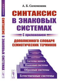 Синтаксис в знаковых системах. (С приложением дополненного словаря семиотических терминов). Соломоник А.Б. Изд.стереотип.