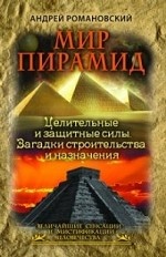 Мир пирамид. Целительные защитные силы. Загадки строительства и назначения