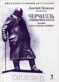 Черчилль. Биография. Оратор. Историк. Публицист. Амбициозное начало 1874-1929. Медведев Д.Л.