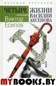 Четыре жизни Василия Аксенова. Есипов В.М.