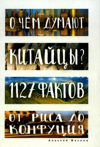 Маслов А.А.. О чем думают китайцы? 1127 фактов от риса до Конфуция