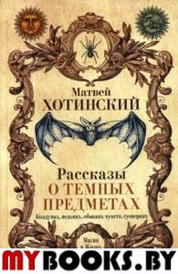 Рассказы о темных предметах, колдунах, ведьмах, обманах чувств, суевериях. Хотинский М.С.