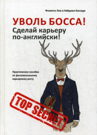 Кассиди Н., Лэм Ф. Уволь босса! Сделай карьеру по-английски! Практическое пособие по феноменальному карьерному росту