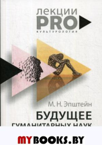 Будущее гуманитарных наук. Техногуманизм, креаторика, эротология, электронная филология и другие науки XXI века. Эпштейн М.Н.