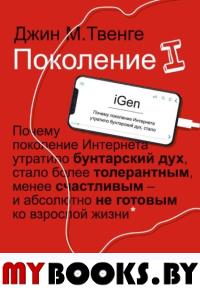 Поколение I. Почему поколение Интернета утратило бунтарский дух, стало более толерантным, менее счастливым и абсолютно не готовым ко взрослой жизни. Твенге Д.