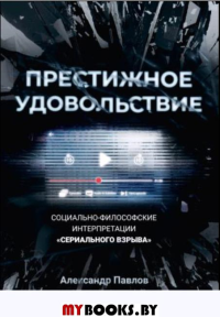 Престижное удовольствие. Социально-философские интерпретации «сериального взрыва». Павлов А.В.