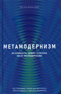 Метамодернизм. Историчность, Аффект и Глубина после постмодернизма