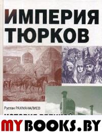 Империя тюрков. История великой цивилизации. Рахманалиев Р.