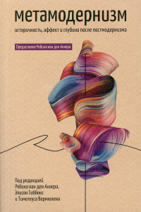 Метамодернизм. Историчность, Аффект и Глубина после постмодернизма. Аккер Р. ван ден