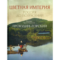 Цветная империя. Россия до потрясений. Фотограф Прокудин-Горский С.М.: фотоальбом. . Прокудин-Горский С.М.РИПОЛ Классик