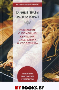 Николаева Ю.Н. Тайные травы императоров. Излечение с помощью женьшеня, сабельника и столетника. Уникальное практическое руководство