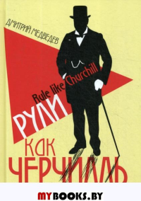 Рули как Черчилль. Уроки лидерства, управления и власти. Медведев Д.Л.