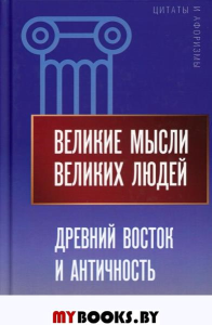 Великие мысли великих людей. Древний Восток и Античность