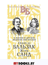 Оноре де Бальзак. Жорж Санд. О жизни и дружбе французских писателей