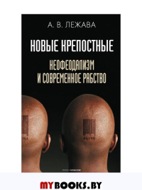 Новые крепостные. Неофеодализм и современное рабство. Лежава А.В.