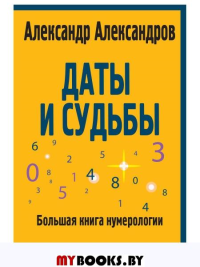 Даты и судьбы. Большая книга нумерологии. От нумерологии - к цифровому анализу. (обл.). Александров А.Ф.