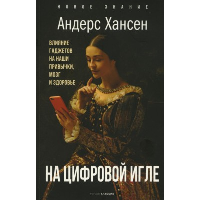 На цифровой игле. Влияние гаджетов на наши привычки, мозг, здоровье. Хансен А.