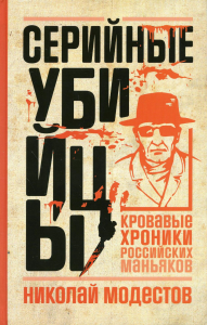 Серийные убийцы. Кровавые хроники российских маньяков. Модестов Н.С.