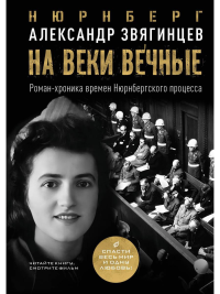 На веки вечные. Роман-хроника времен Нюрнбергского процесса. Звягинцев А.Г.