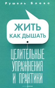 Жить как дышать. Целительные упражнения и практики. Блаво Р.