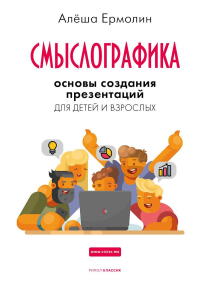 Смыслографика: Основы создания презентаций для детей и взрослых. Ермолин А.