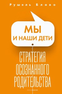 Мы и наши дети. Стратегия осознанного родительства. Блаво Р.