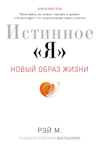 Истинное "Я". Новый образ жизни. Рэй М.