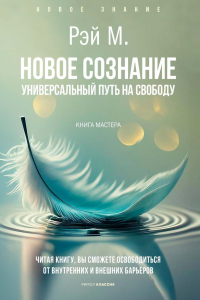 Новое сознание. Универсальный путь на свободу. Рэй М.