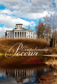 Сокровенная Россия: от Ладоги до Сахалина. Иконников-Галицкий А.