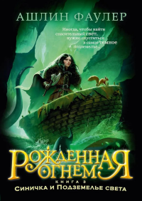Рожденная огнем. Кн. 3. Синичка и Подземелье света. Фаулер А.