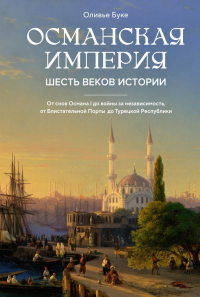 Османская империя. Шесть веков истории. Буке О.