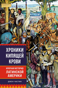 Хроники кипящей крови: Краткая история Латинской Америки. Частин Д.