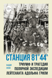 Станция 81°44'.Триумф и трагедия полярной экспедиции лейтенанта Адольфа Грили. Леви Б.