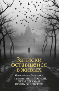 Записки оставшейся в живых. Блокадные дневники Татьяны Великотной, Веры Берхман, Ирины Зеленской. Великотная Т., Берхман В., Зеленская И.