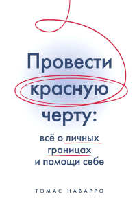 Провести красную черту: всё о личных границах и помощи себе. Наварро Т.