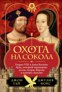 Охота на сокола. Генрих VIII и Анна Болейн: брак, который перевернул устои, потряс Европу и изменил Англию. Гай Дж., Фокс Д.