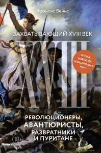 Захватывающий XVIII век: Революционеры, авантюристы, развратники и пуритане. Эпоха, навсегда изменившая мир. Вейнс Ф.