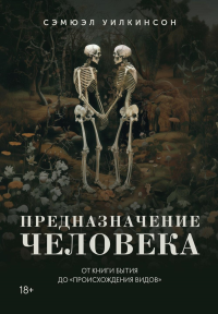 Предназначение человека: От Книги Бытия до «Происхождения видов». Уилкинсон С.