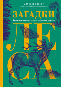 Загадки леса. Удивительная жизнь зеленой экосистемы планеты. Лохнер А.