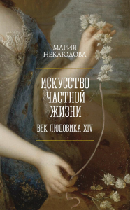 Искусство частной жизни. Век Людовика XIV. Неклюдова М.