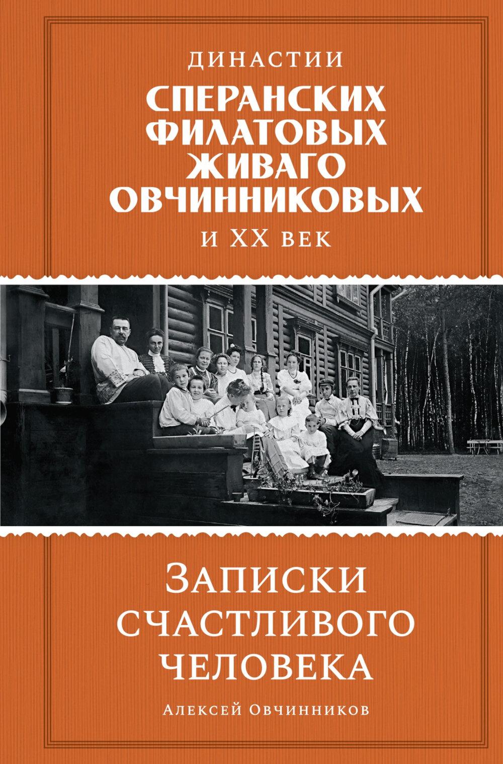 Династии Сперанских, Филатовых, Живаго, Овчинниковых и весь ХХ век. Записки счастливого человека. Овчинников А.