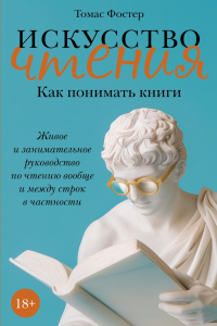 Искусство чтения: Как понимать книги. Живое и занимательное руководство по чтению вообще и между строк в частности. Фостер Т.